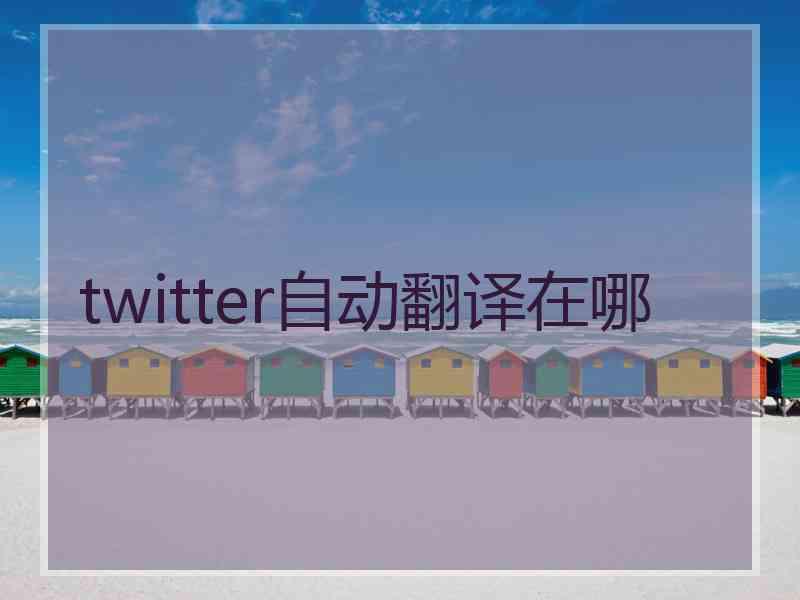twitter自动翻译在哪 twitter自动翻译在哪