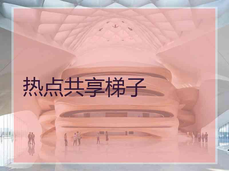 热点共享梯子 热点共享梯子