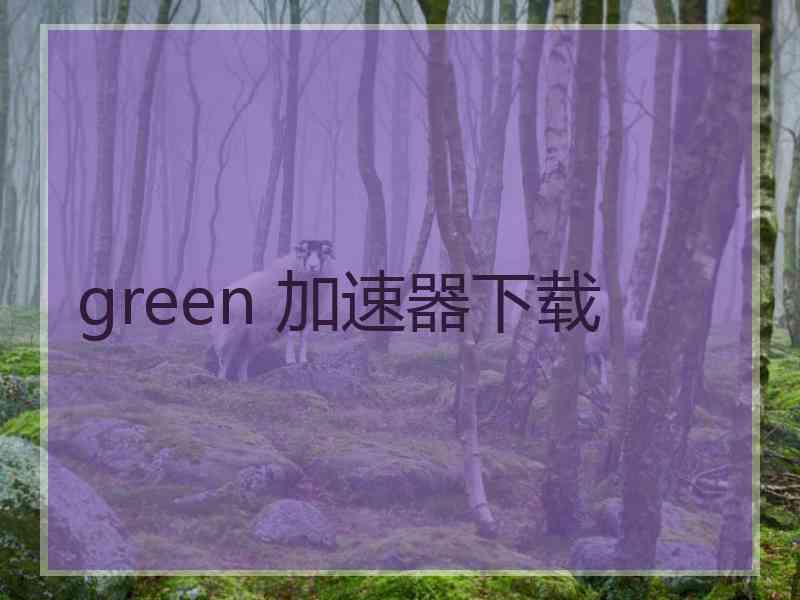 green 加速器下载 green 加速器下载