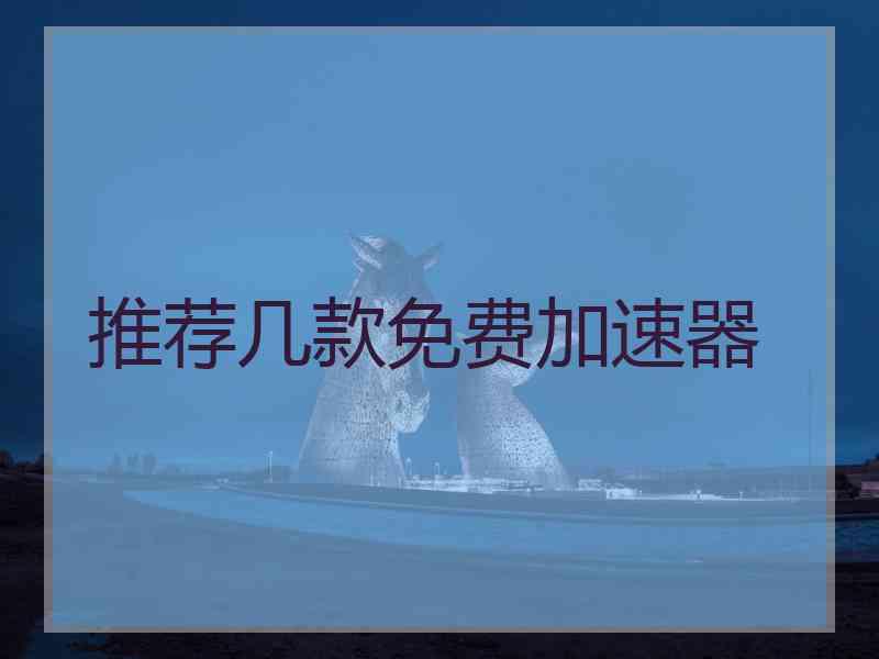 推荐几款免费加速器 推荐几款免费加速器