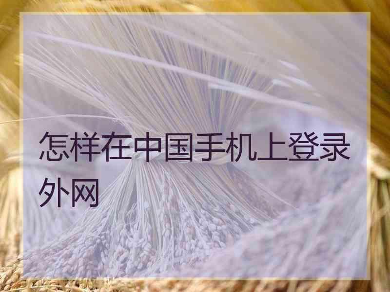怎样在中国手机上登录外网 怎样在中国手机上登录外网