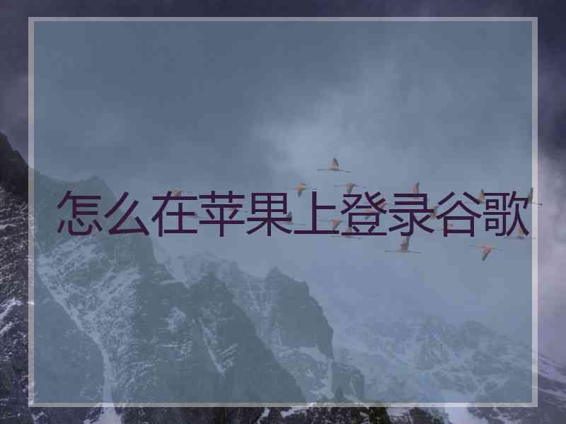 怎么在苹果上登录谷歌 怎么在苹果上登录谷歌