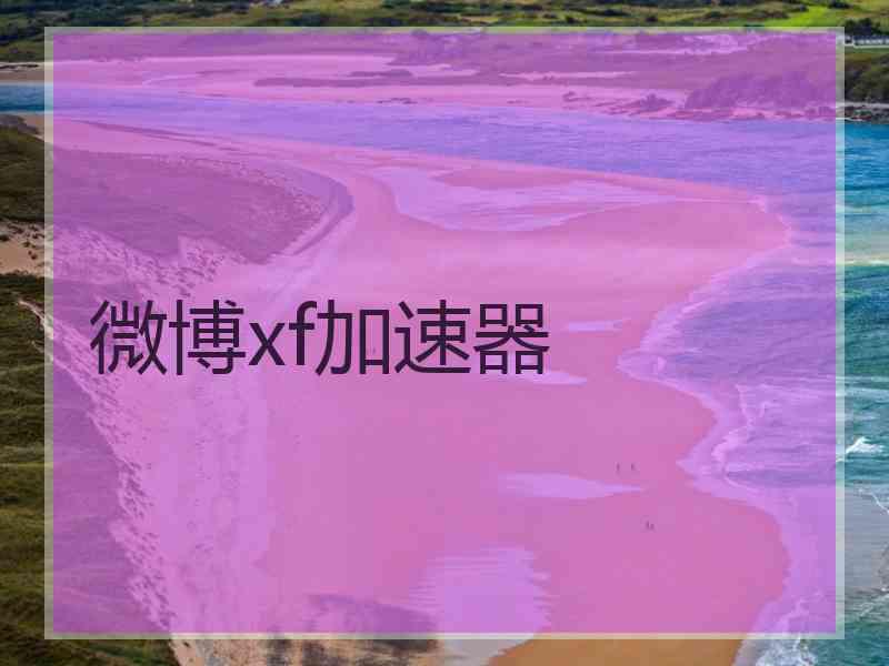 微博xf加速器 微博xf加速器