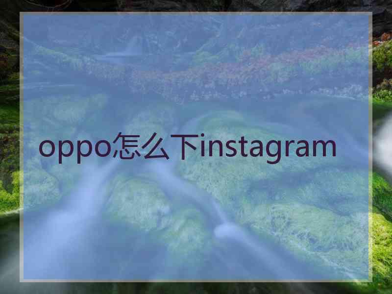 oppo怎么下instagram oppo怎么下instagram