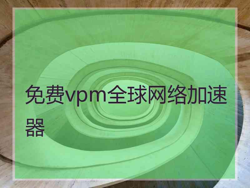 免费vpm全球网络加速器 免费vpm全球网络加速器