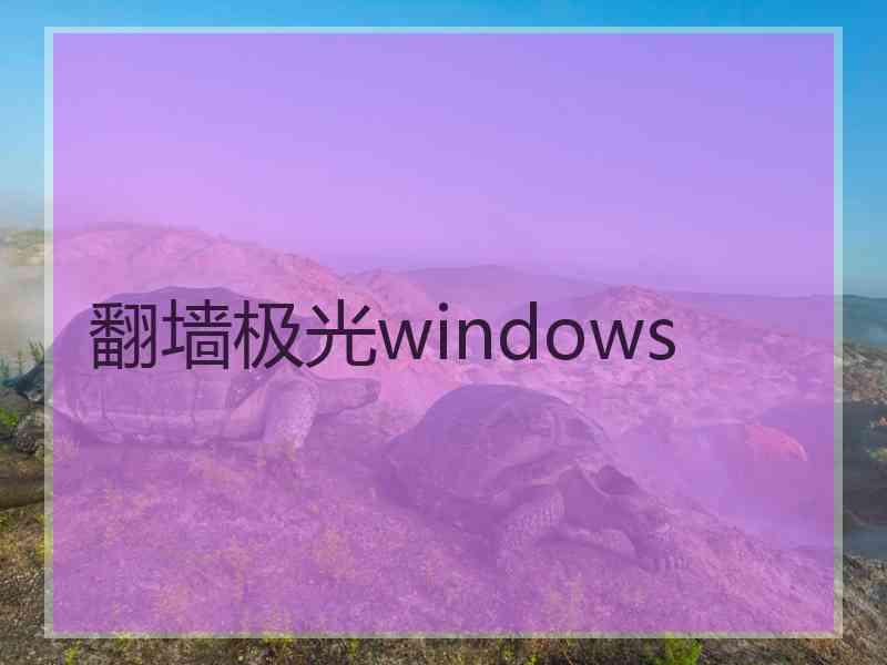 翻墙极光windows 翻墙极光windows