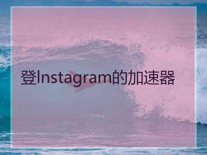 登lnstagram的加速器 登lnstagram的加速器