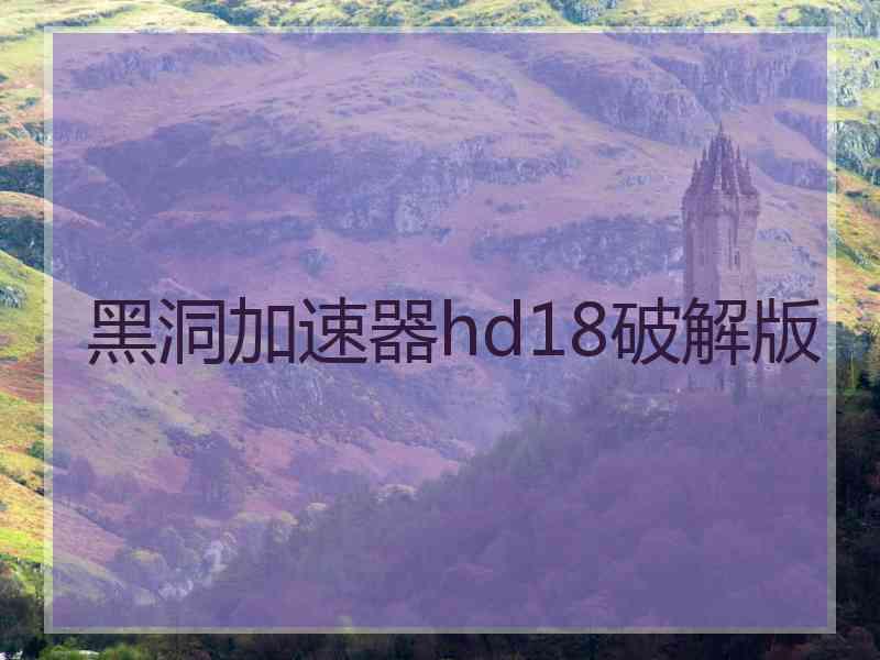 黑洞加速器hd18破解版 黑洞加速器hd18破解版
