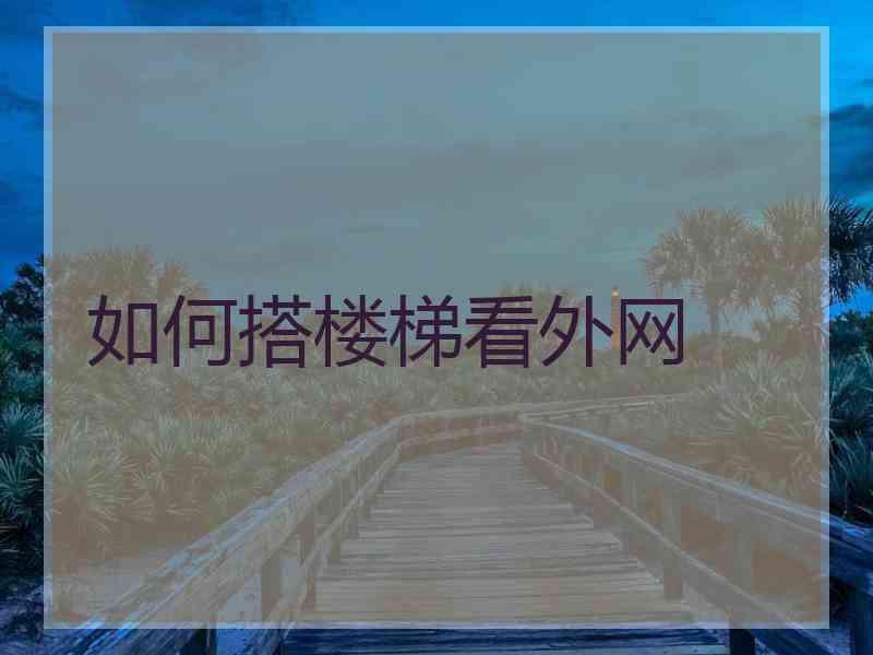 如何搭楼梯看外网