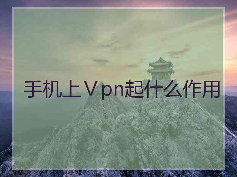 手机上Ⅴpn起什么作用