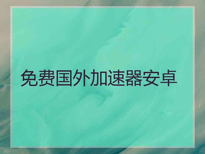 免费国外加速器安卓