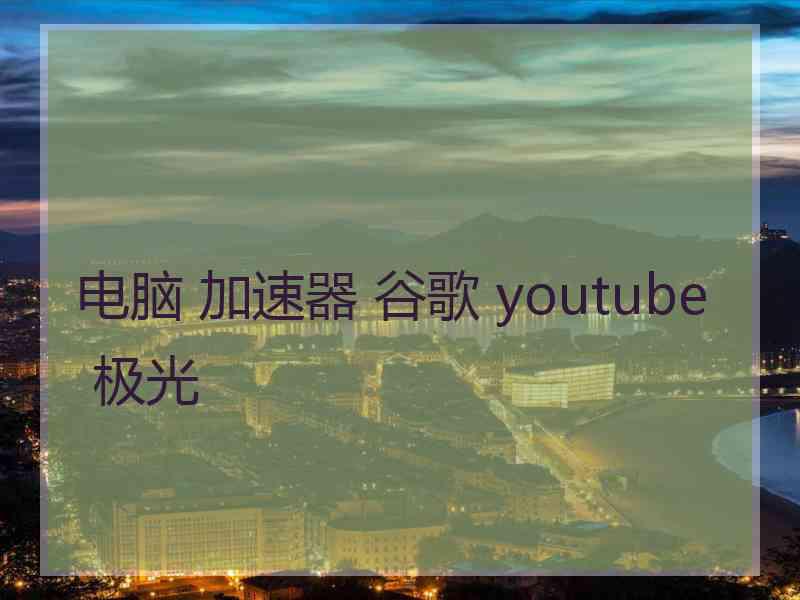 电脑 加速器 谷歌 youtube 极光