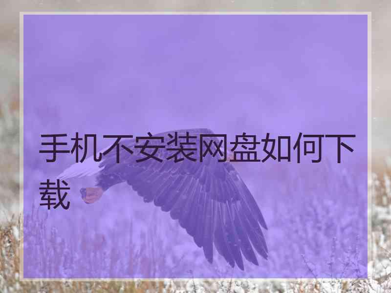 手机不安装网盘如何下载