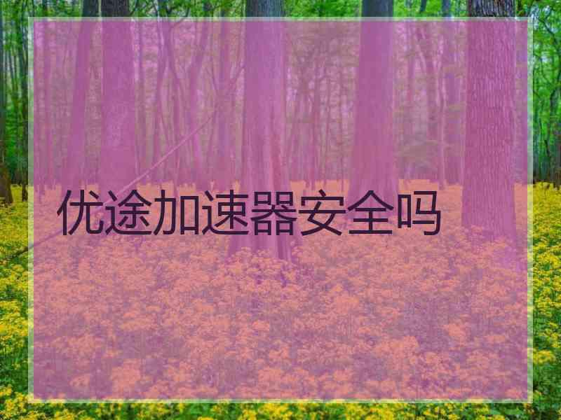 优途加速器安全吗