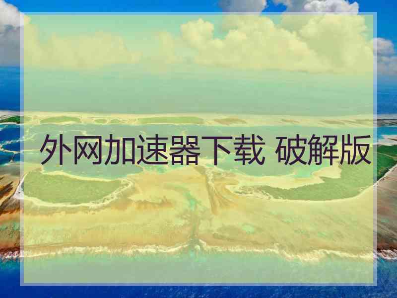 外网加速器下载 破解版
