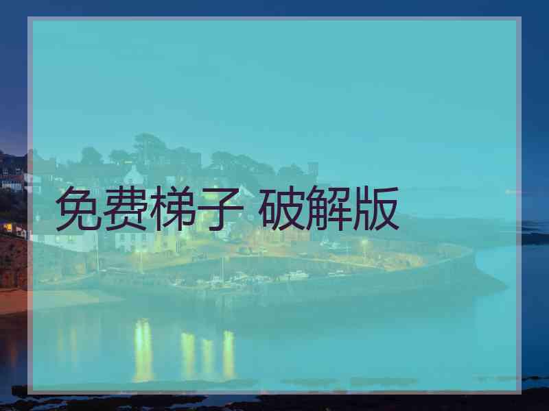 免费梯子 破解版