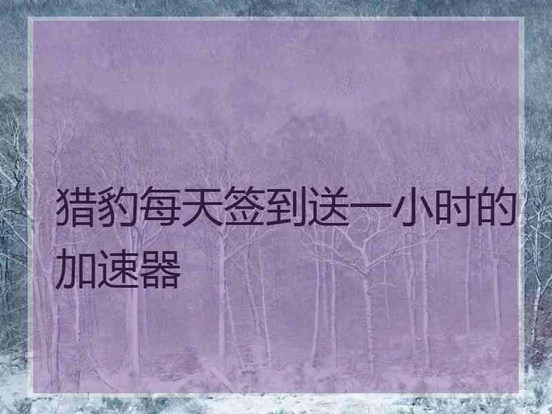 猎豹每天签到送一小时的加速器