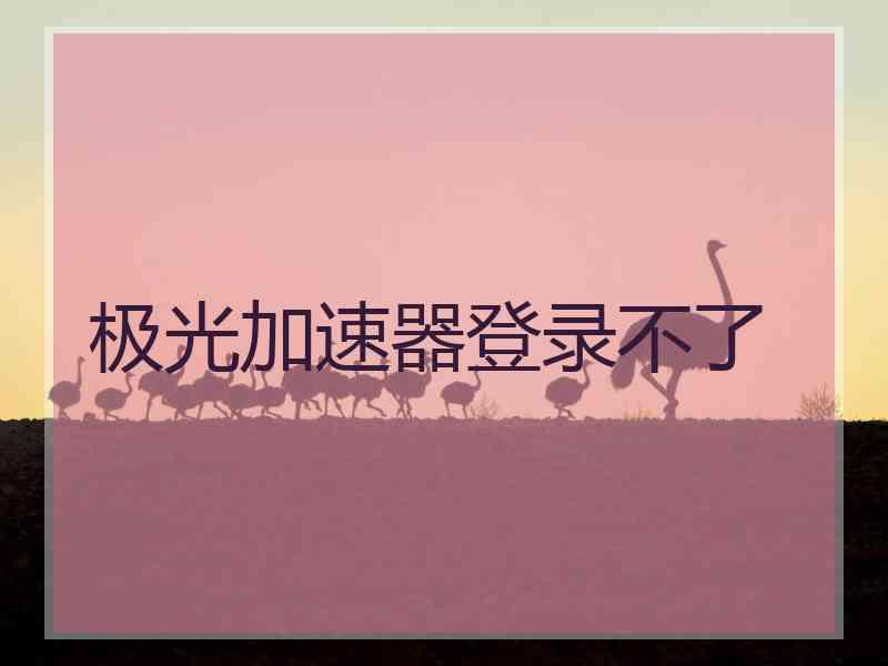 极光加速器登录不了