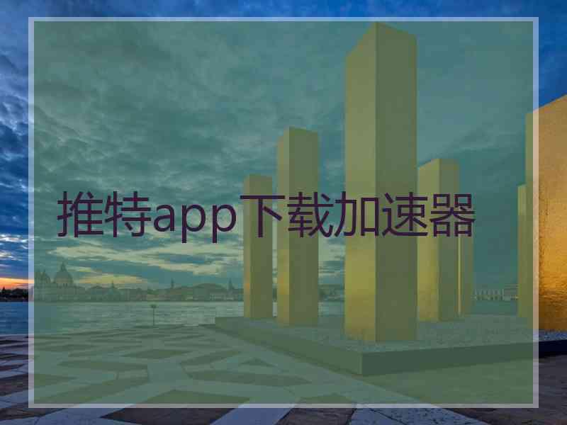 推特app下载加速器