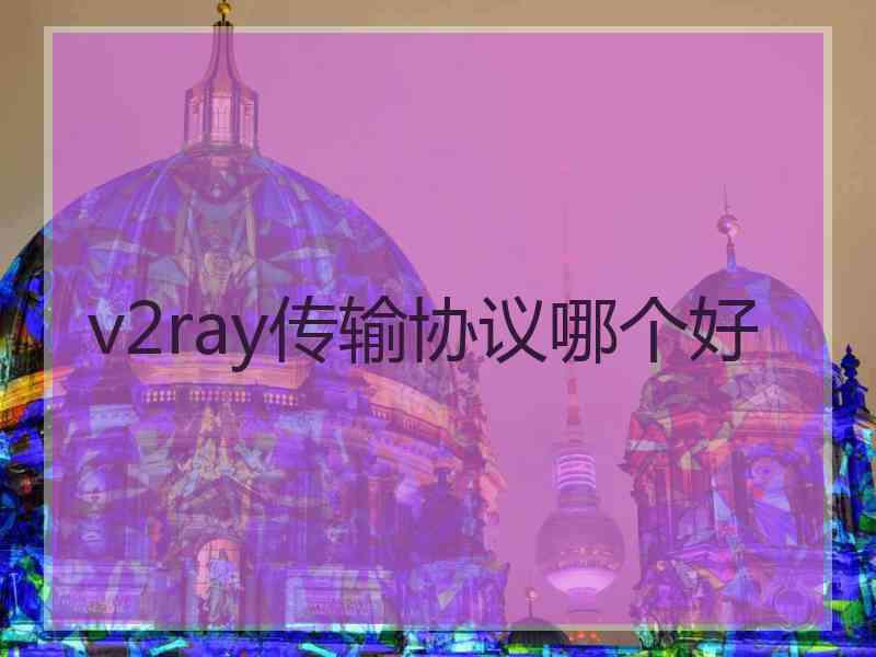 v2ray传输协议哪个好