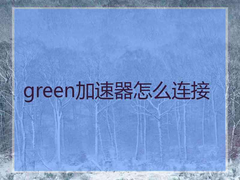 green加速器怎么连接