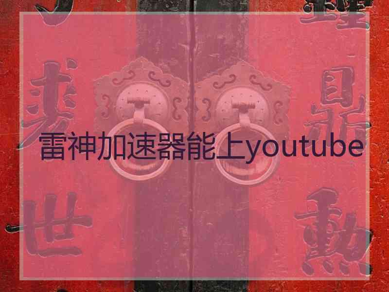 雷神加速器能上youtube