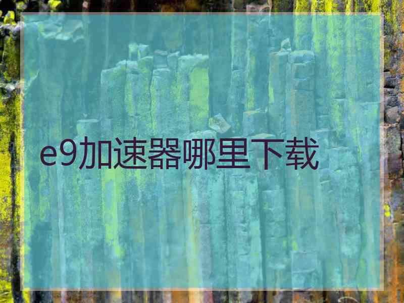 e9加速器哪里下载