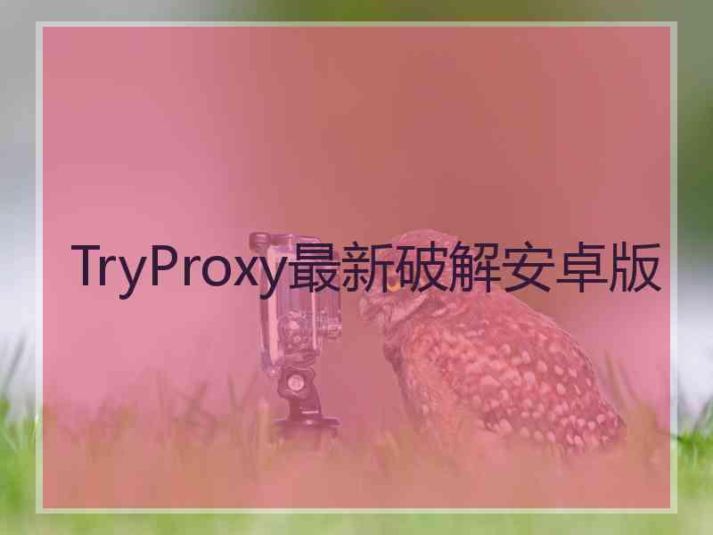 TryProxy最新破解安卓版