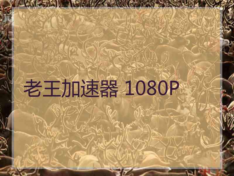 老王加速器 1080P