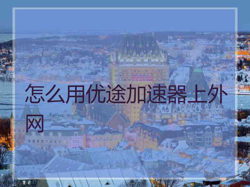 怎么用优途加速器上外网