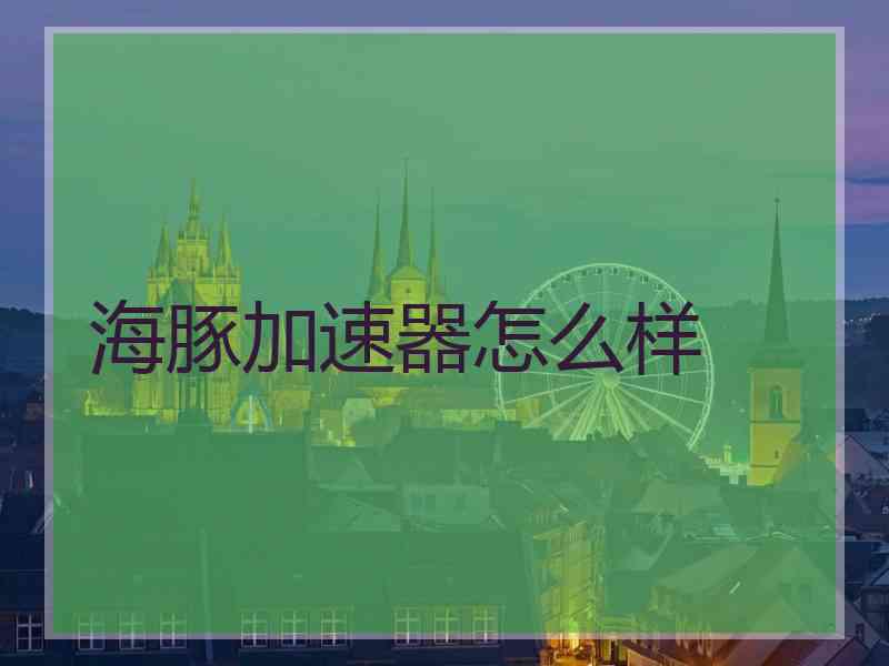 海豚加速器怎么样