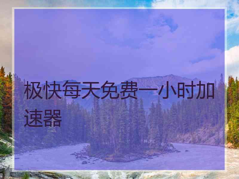 极快每天免费一小时加速器