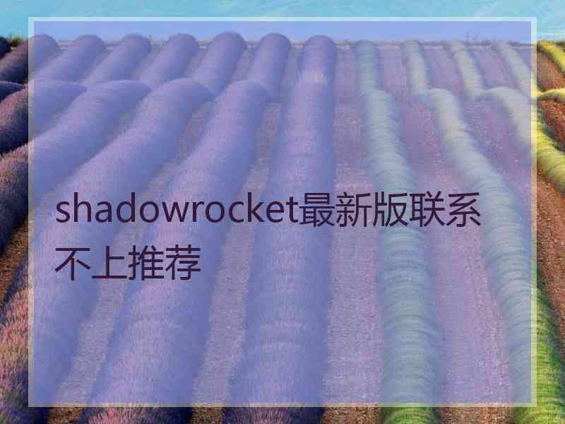 shadowrocket最新版联系不上推荐