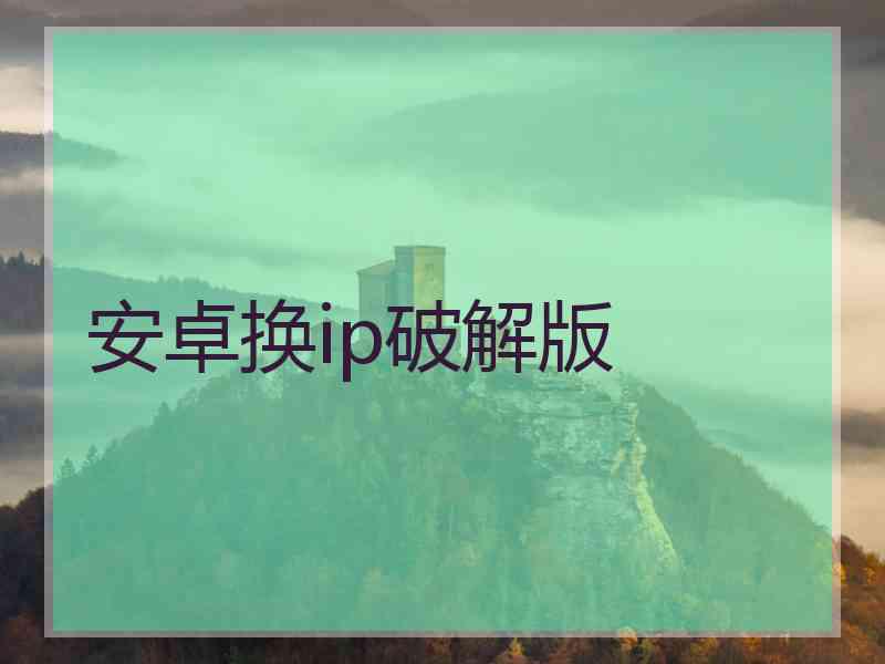 安卓换ip破解版