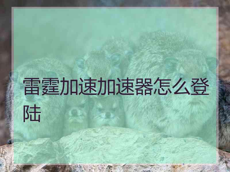 雷霆加速加速器怎么登陆
