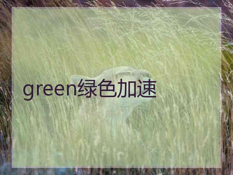 green绿色加速