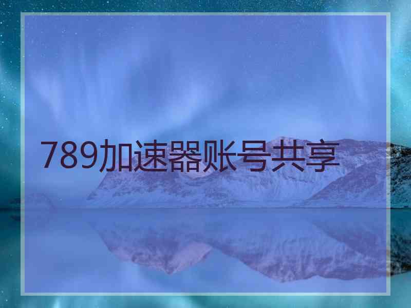 789加速器账号共享