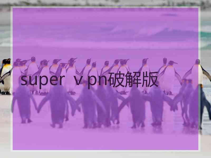 super ⅴpn破解版
