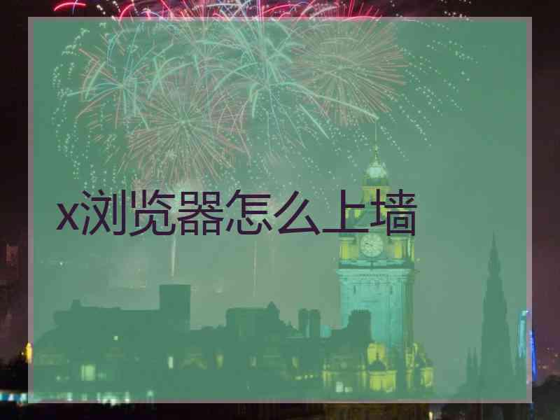 x浏览器怎么上墙