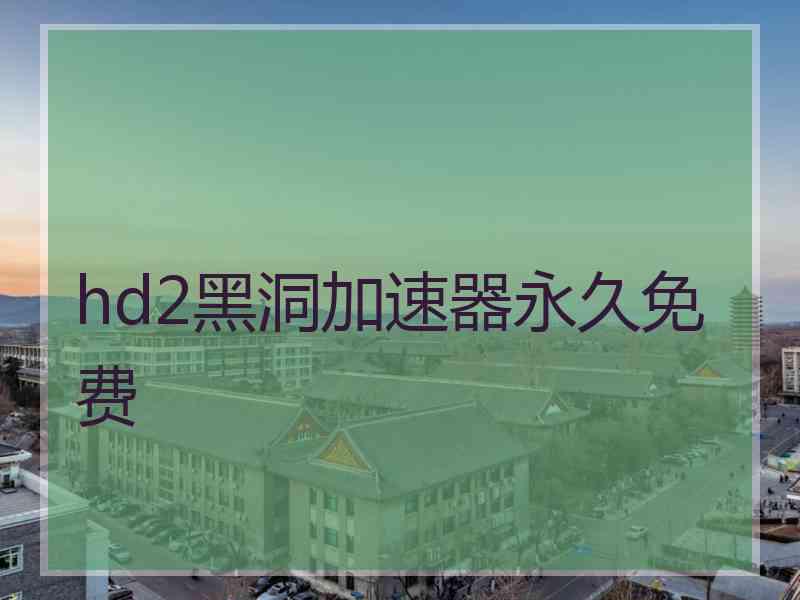hd2黑洞加速器永久免费
