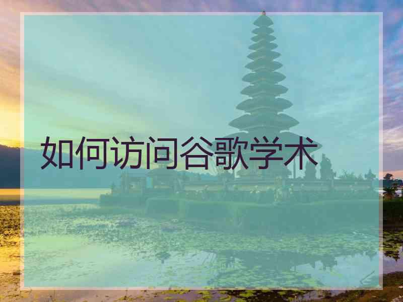 如何访问谷歌学术