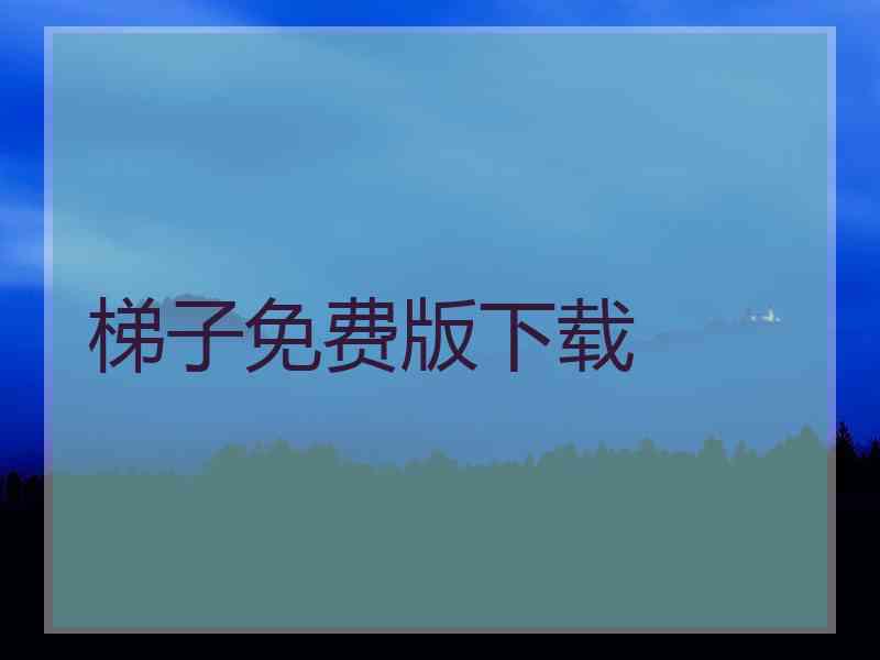 梯子免费版下载
