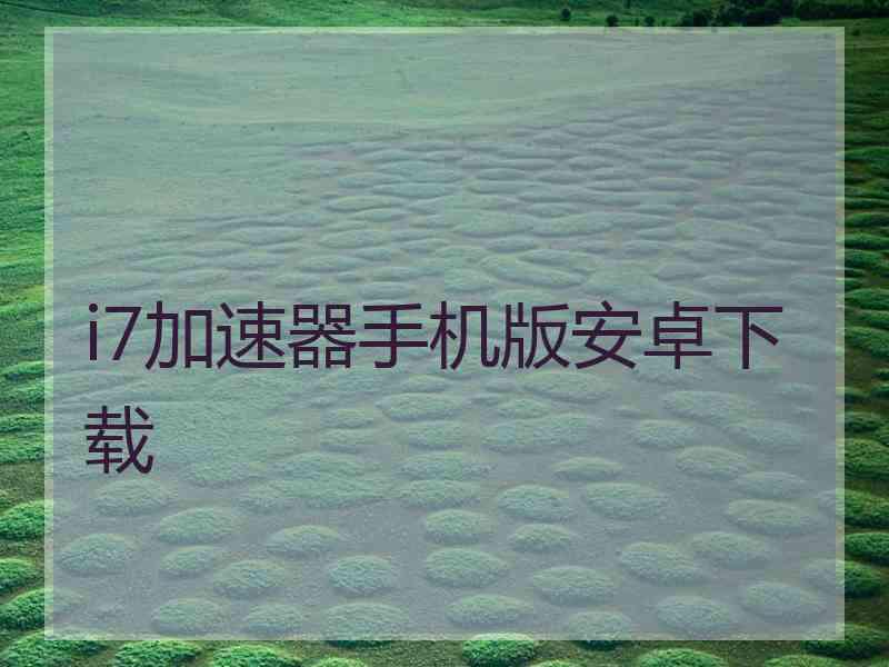 i7加速器手机版安卓下载