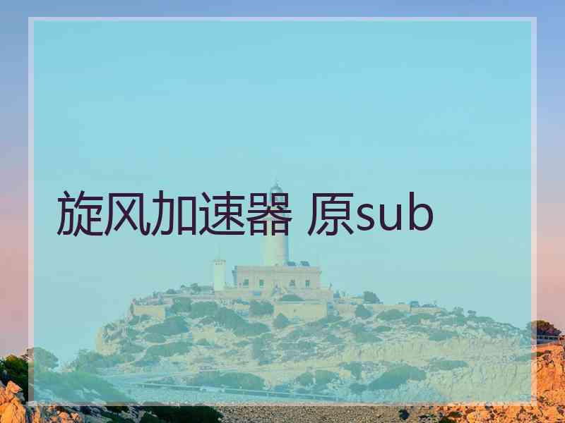 旋风加速器 原sub