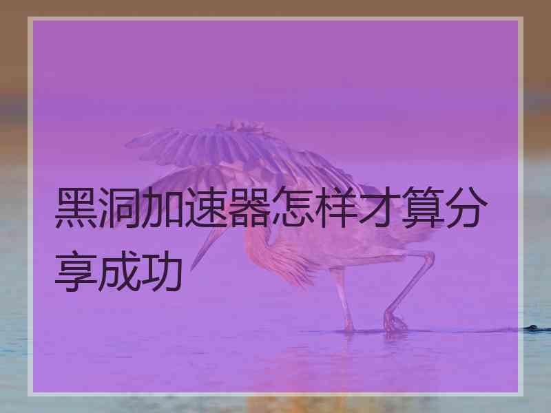 黑洞加速器怎样才算分享成功
