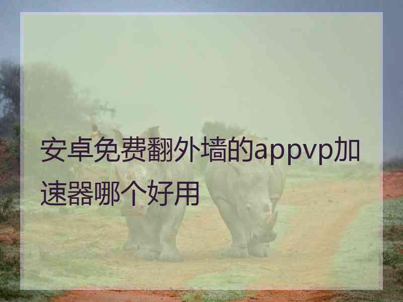 安卓免费翻外墙的appvp加速器哪个好用