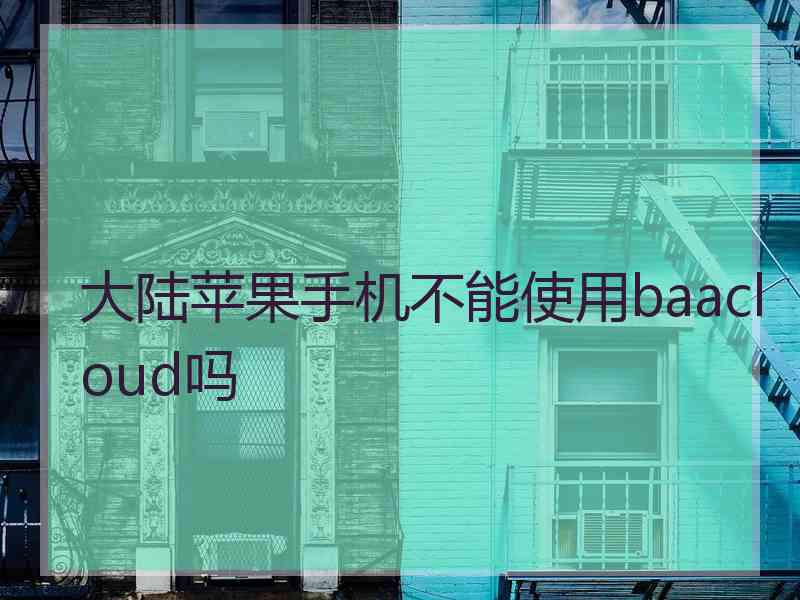 大陆苹果手机不能使用baacloud吗