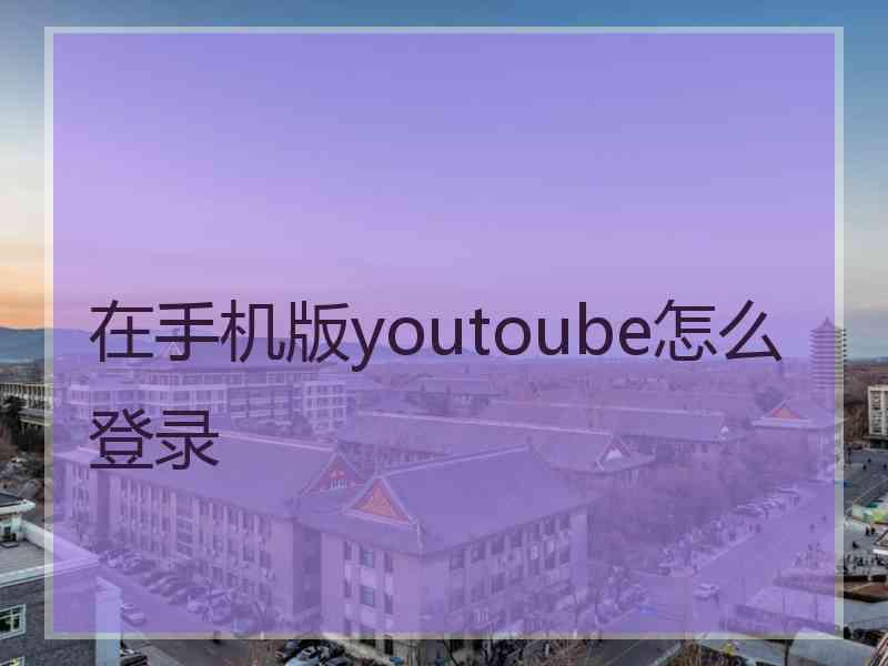 在手机版youtoube怎么登录