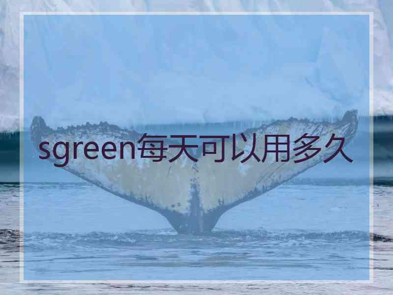 sgreen每天可以用多久