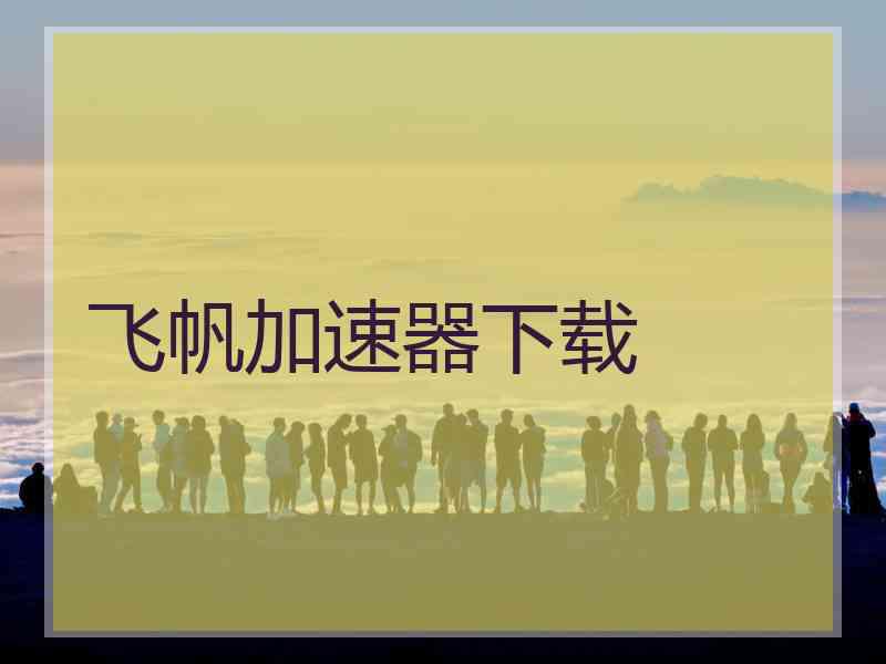 飞帆加速器下载